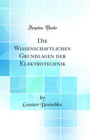 Die Wissenschaftlichen Grundlagen der Elektrotechnik (Classic Reprint)
