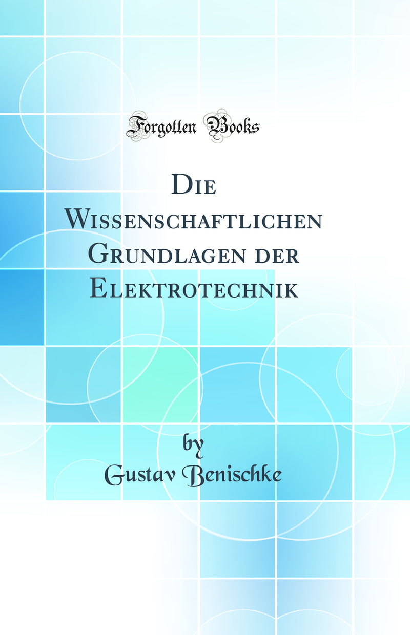 Die Wissenschaftlichen Grundlagen der Elektrotechnik (Classic Reprint)