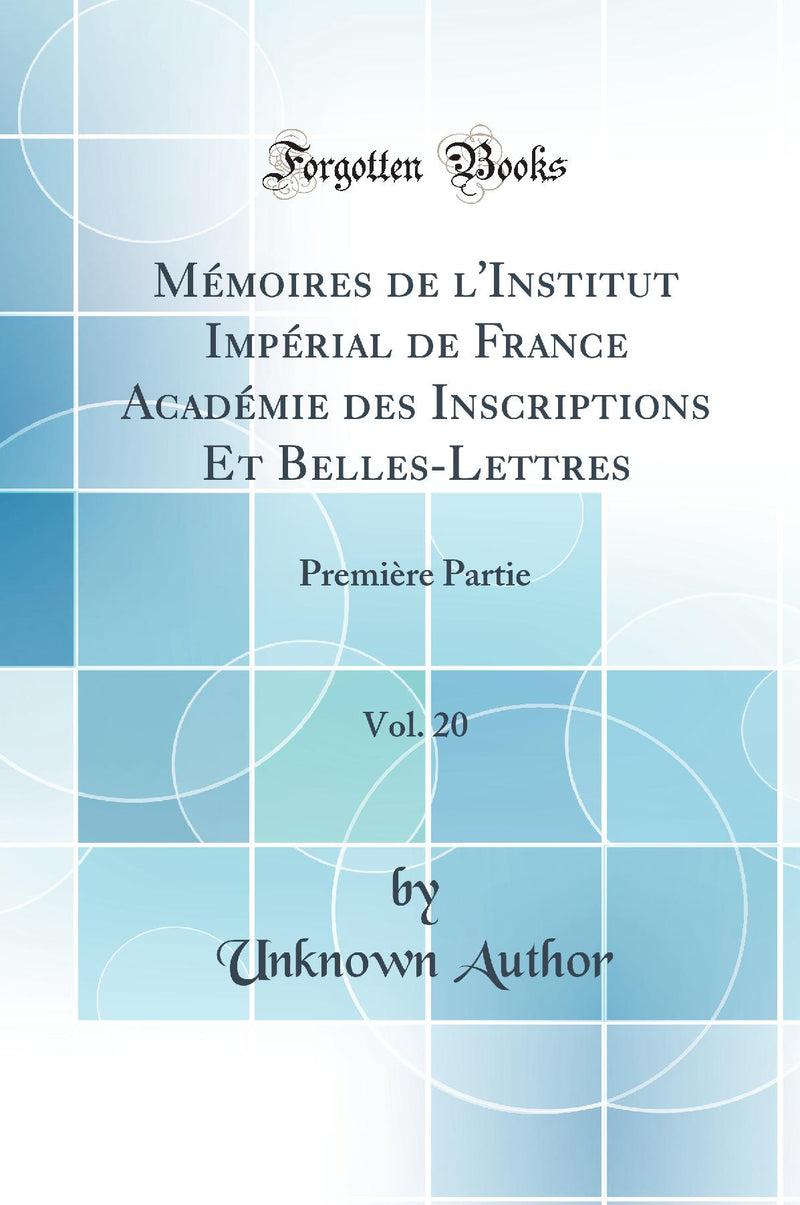 Mémoires de l''Institut Impérial de France Académie des Inscriptions Et Belles-Lettres, Vol. 20: Première Partie (Classic Reprint)