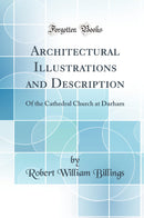 Architectural Illustrations and Description: Of the Cathedral Church at Durham (Classic Reprint)