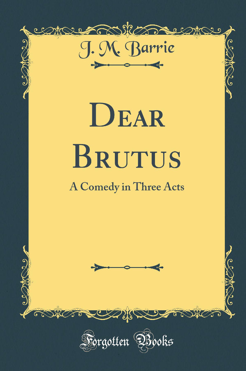 Dear Brutus: A Comedy in Three Acts (Classic Reprint)