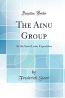 The Ainu Group: At the Saint Louis Exposition (Classic Reprint)