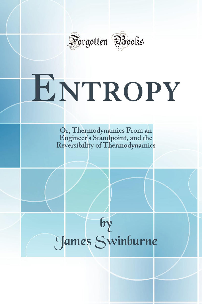 Entropy: Or, Thermodynamics From an Engineer''s Standpoint, and the Reversibility of Thermodynamics (Classic Reprint)