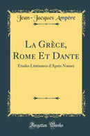 La Grèce, Rome Et Dante: Études Littéraires d''Après Nature (Classic Reprint)