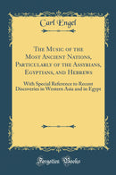 The Music of the Most Ancient Nations, Particularly of the Assyrians, Egyptians, and Hebrews: With Special Reference to Recent Discoveries in Western Asia and in Egypt (Classic Reprint)