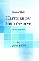 Histoire du Prolétariat: Ancien Et Moderne (Classic Reprint)
