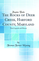 The Rocks of Deer Creek, Harford County, Maryland: Their Legends and History (Classic Reprint)