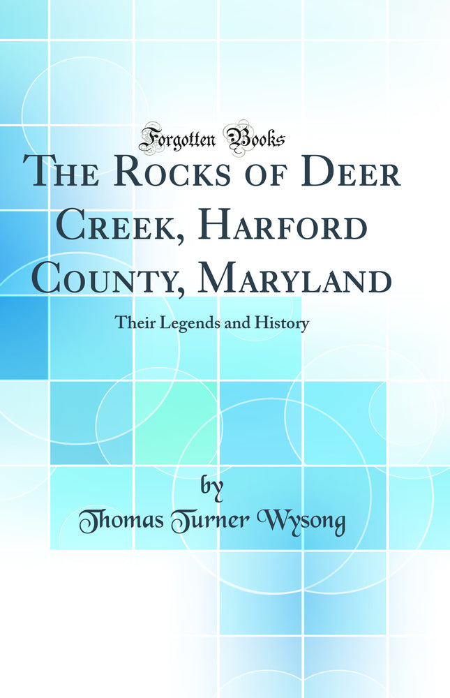 The Rocks of Deer Creek, Harford County, Maryland: Their Legends and History (Classic Reprint)