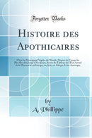 Histoire des Apothicaires: Chez les Principaux Peuples du Monde, Depuis les Temps les Plus Reculés Jusqu''à Nos Jours, Suivie du Tableau de l''État Actuel de la Pharmacie en Europe, en Asie, en Afrique Et en Amérique (Classic Reprint)