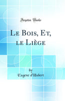Le Bois, Et, le Liège (Classic Reprint)