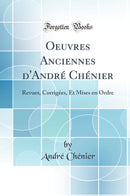 Oeuvres Anciennes d''André Chénier: Revues, Corrigées, Et Mises en Ordre (Classic Reprint)
