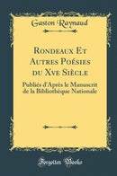Rondeaux Et Autres Poésies du Xve Siècle: Publiés d''Après le Manuscrit de la Bibliothèque Nationale (Classic Reprint)