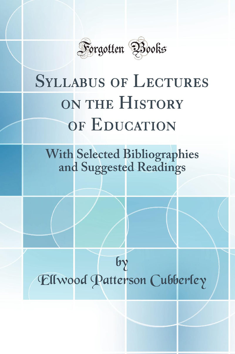 Syllabus of Lectures on the History of Education: With Selected Bibliographies and Suggested Readings (Classic Reprint)