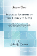 Surgical Anatomy of the Head and Neck: Neck; Mouth; Pharynx; Larynx; Nose; Orbit; Eyeball; Organ of Hearing; Brain; Back of Neck; Cranium; Scalp; Face (Classic Reprint)