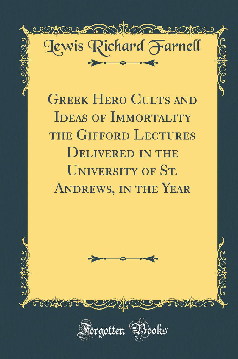 Greek Hero Cults and Ideas of Immortality the Gifford Lectures Delivered in the University of St. Andrews, in the Year (Classic Reprint)
