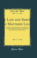 The Life and Services of Matthew Lyon: An Address Pronounced October 29, 1858, Before the Vermont Historical Society, in the Presence of the General Assembly of Vermont (Classic Reprint)