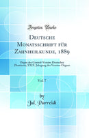 Deutsche Monatsschrift für Zahnheilkunde, 1889, Vol. 7: Organ des Central-Vereins Deutscher Zhanärzte; XXIX. Jahrgang des Vereins-Organs (Classic Reprint)