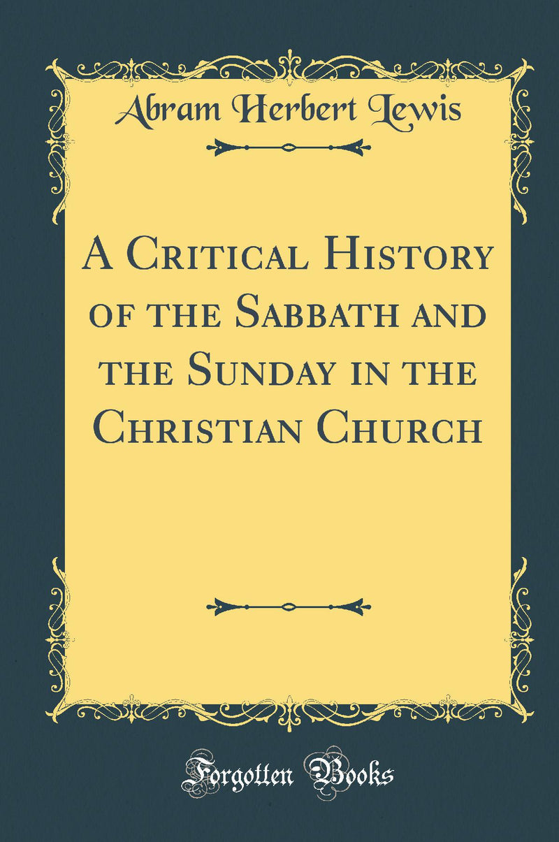 A Critical History of the Sabbath and the Sunday in the Christian Church (Classic Reprint)