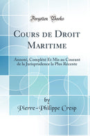 Cours de Droit Maritime: Annoté, Complété Et Mis au Courant de la Jurisprudence la Plus Récente (Classic Reprint)