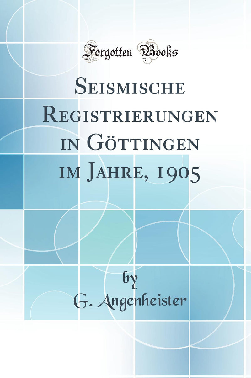 Seismische Registrierungen in Göttingen im Jahre, 1905 (Classic Reprint)