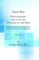 Photographic Atlas of the Diseases of the Skin, Vol. 3 of 4: A Series of Ninety-Six Plates, Comprising Nearly Two Hundred Illustrations, With Descriptive Text, and a Treatise on Cutaneous Therapeutics (Classic Reprint)
