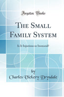 The Small Family System: Is It Injurious or Immoral? (Classic Reprint)