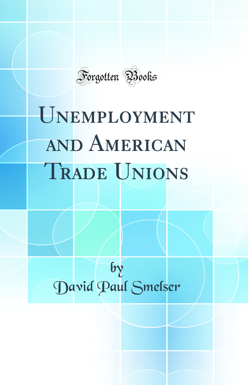 Unemployment and American Trade Unions (Classic Reprint)