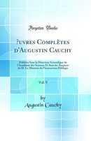 Œuvres Complètes d''Augustin Cauchy, Vol. 9: Publiées Sous la Direction Scientifique de l''Académie des Sciences Et Sous les Auspices de M. Le Ministre de l''Instruction Publique (Classic Reprint)