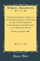 The Commemorative Services of the First Parish in Hingham on the Two Hundredth Anniversary of the Building of Its Meeting-House: Monday, August 8, 1881 (Classic Reprint)