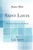 Saint Louis: The Future Great City of the World (Classic Reprint)