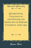 Quinquennial Catalogue of the Officers and Graduates of Harvard University, 1636-1905 (Classic Reprint)