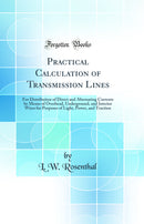 Practical Calculation of Transmission Lines: For Distribution of Direct and Alternating Currents by Means of Overhead, Underground, and Interior Wires for Purposes of Light, Power, and Traction (Classic Reprint)