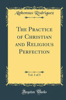 The Practice of Christian and Religious Perfection, Vol. 1 of 3 (Classic Reprint)