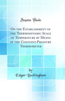 On the Establishment of the Thermodynamic Scale of Temperature by Means of the Constant-Pressure Thermometer (Classic Reprint)