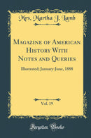 Magazine of American History With Notes and Queries, Vol. 19: Illustrated; January-June, 1888 (Classic Reprint)