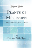 Plants of Mississippi: A List of Flowering Plants and Ferns (Classic Reprint)