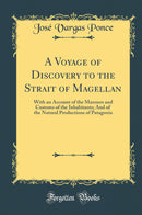 A Voyage of Discovery to the Strait of Magellan: With an Account of the Manners and Customs of the Inhabitants; And of the Natural Productions of Patagonia (Classic Reprint)
