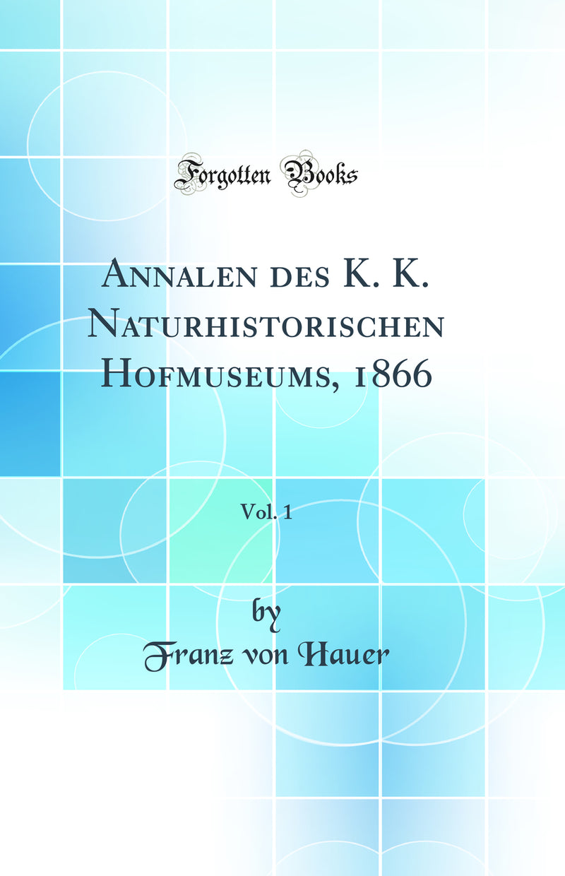 Annalen des K. K. Naturhistorischen Hofmuseums, 1866, Vol. 1 (Classic Reprint)