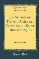 La Notion de Temps d''Après les Principes de Saint Thomas d''Aquin (Classic Reprint)
