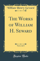 The Works of William H. Seward, Vol. 2 of 3 (Classic Reprint)