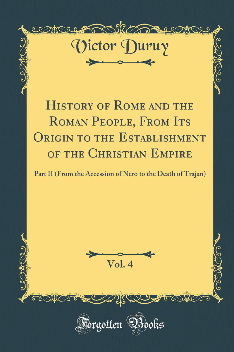 History of Rome and the Roman People, From Its Origin to the Establishment of the Christian Empire, Vol. 4: Part II (From the Accession of Nero to the Death of Trajan) (Classic Reprint)