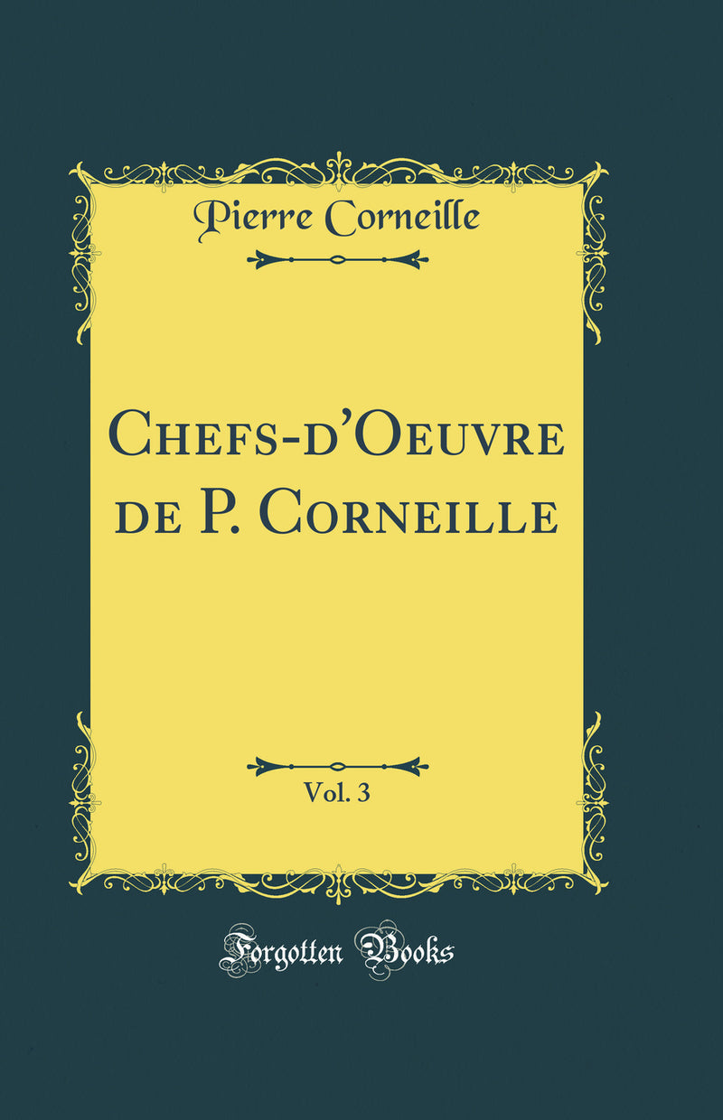 Chefs-d''Oeuvre de P. Corneille, Vol. 3 (Classic Reprint)
