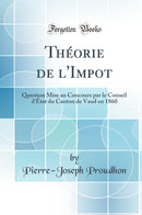 Théorie de l''Impot: Question Mise au Concours par le Conseil d''État du Canton de Vaud en 1860 (Classic Reprint)