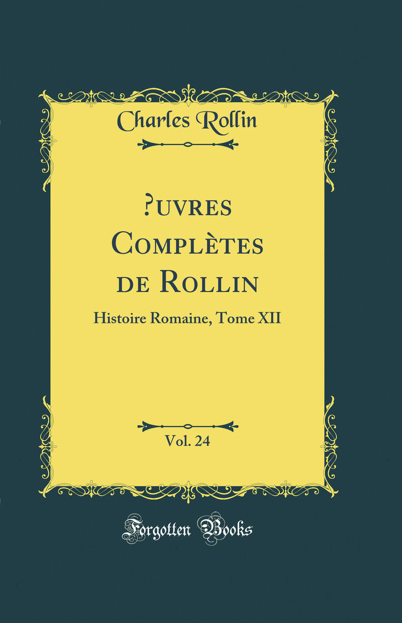 Œuvres Complètes de Rollin, Vol. 24: Histoire Romaine, Tome XII (Classic Reprint)