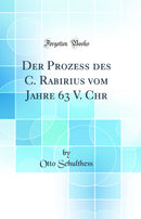 Der Prozess des C. Rabirius vom Jahre 63 V. Chr (Classic Reprint)