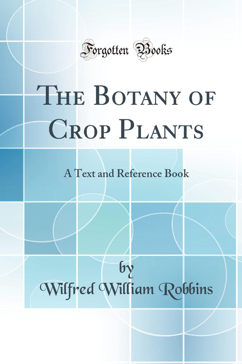 The Botany of Crop Plants: A Text and Reference Book (Classic Reprint)