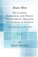 The London, Edinburgh, and Dublin Philosophical Magazine and Journal of Science, Vol. 29: Fourth Series; January-June, 1865 (Classic Reprint)