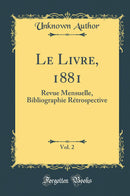 Le Livre, 1881, Vol. 2: Revue Mensuelle, Bibliographie Rétrospective (Classic Reprint)