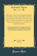 Memoirs of the Life and Administration of the Right Honourable William Cecil, Lord Burghley, Secretary of State in the Reign of King Edward Vi, and Lord High Treasurer of England in the Reign of Queen Elizabeth, Vol. 2: Containing an Historical View of th
