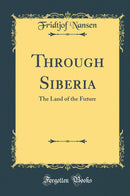 Through Siberia: The Land of the Future (Classic Reprint)